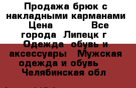 Продажа брюк с накладными карманами › Цена ­ 1 200 - Все города, Липецк г. Одежда, обувь и аксессуары » Мужская одежда и обувь   . Челябинская обл.